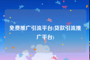 免费推广引流平台(贷款引流推广平台)
