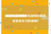 制作短视频教程:有哪些做自媒体短视频的教程或系统学习的视频？