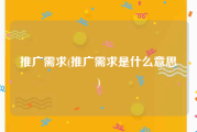 推广需求(推广需求是什么意思)