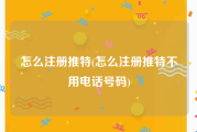 怎么注册推特(怎么注册推特不用电话号码)
