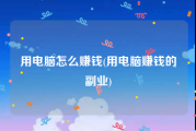 用电脑怎么赚钱(用电脑赚钱的副业)