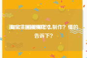 淘宝主图视频尺寸:淘宝主图视频怎么制作？懂的告诉下？