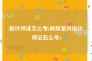设计师证怎么考(高级室内设计师证怎么考)