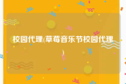 校园代理(草莓音乐节校园代理)
