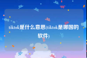 tiktok是什么意思(tiktok是哪国的软件)