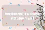 金鹰卡通卫视做广告
:希望能够介绍一下目前国内所有的动画制作公司？