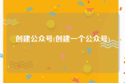 创建公众号(创建一个公众号)
