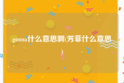 gonna什么意思啊(芳菲什么意思)