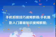 手机拍照技巧视频教程(手机摄影入门基础知识视频教程)