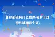 非球面镜片什么意思(镜片非球面和球面哪个好)