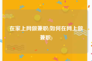 在家上网做兼职(如何在网上做兼职)