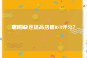 店铺dsr:如何快速提高店铺DSR评分？