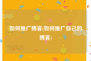 如何推广博客(如何推广自己的博客)