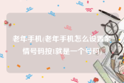 老年手机(老年手机怎么设置亲情号码按1就是一个号码)