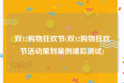 双12购物狂欢节(双12购物狂欢节活动策划案例课后测试)