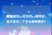 淘宝pid:把淘宝的pid京东的pid都绑定，是不是卖二个平台都有拥金？