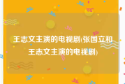 王志文主演的电视剧(张国立和王志文主演的电视剧)