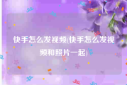 快手怎么发视频(快手怎么发视频和照片一起)