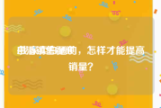 白酒销售视频
:我家卖白酒的，怎样才能提高销量？