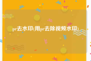 pr去水印(用pr去除视频水印)