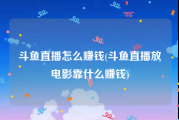 斗鱼直播怎么赚钱(斗鱼直播放电影靠什么赚钱)