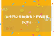 淘宝开店需知(淘宝上开店需要多少钱)
