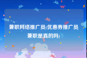 兼职网络推广员(优惠券推广员兼职是真的吗)