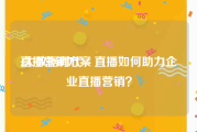 直播营销方案
:大数据时代，直播如何助力企业直播营销？