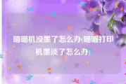 喵喵机没墨了怎么办(喵喵打印机墨淡了怎么办)