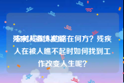 残疾人宣传视频
:农村残疾人的路在何方？残疾人在被人瞧不起时如何找到工作改变人生呢？