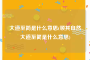 大道至简是什么意思(顺其自然大道至简是什么意思)