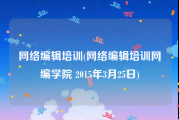 网络编辑培训(网络编辑培训网编学院 2015年3月25日)
