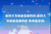 新四大发明是指哪四样(新四大发明是指哪四样 熟鸡蛋变鸡)