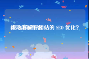 神马站长平台:怎么样做好网站的 SEO 优化？