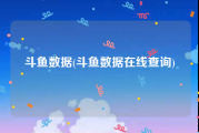 斗鱼数据(斗鱼数据在线查询)