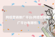 网络营销推广平台(网络营销推广平台有哪些)