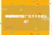 短视频做广告
:自媒体如何打广告才不会被反感？