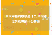 阖家幸福的意思是什么(阖家幸福的意思是什么安康)