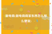 新电商(新电商商家东西怎么那么便宜)