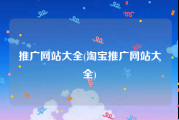 推广网站大全(淘宝推广网站大全)