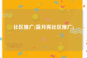 社区推广(蓝月亮社区推广)