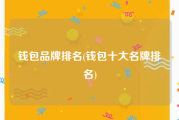 钱包品牌排名(钱包十大名牌排名)