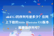 aics5:AI CS5.1的序列号是多少？在网上下载的Adobe Illustrator CS5版本，需要填序列号？
