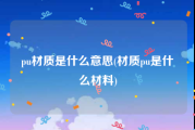 pu材质是什么意思(材质pu是什么材料)