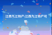 江西九江特产(江西九江特产可带)