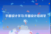 平面设计学习(平面设计培训学校)