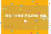 营销广告策略(药品营销广告策略)