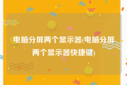 电脑分屏两个显示器(电脑分屏两个显示器快捷键)