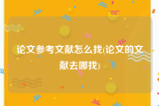 论文参考文献怎么找(论文的文献去哪找)
