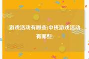 游戏活动有哪些(中班游戏活动有哪些)